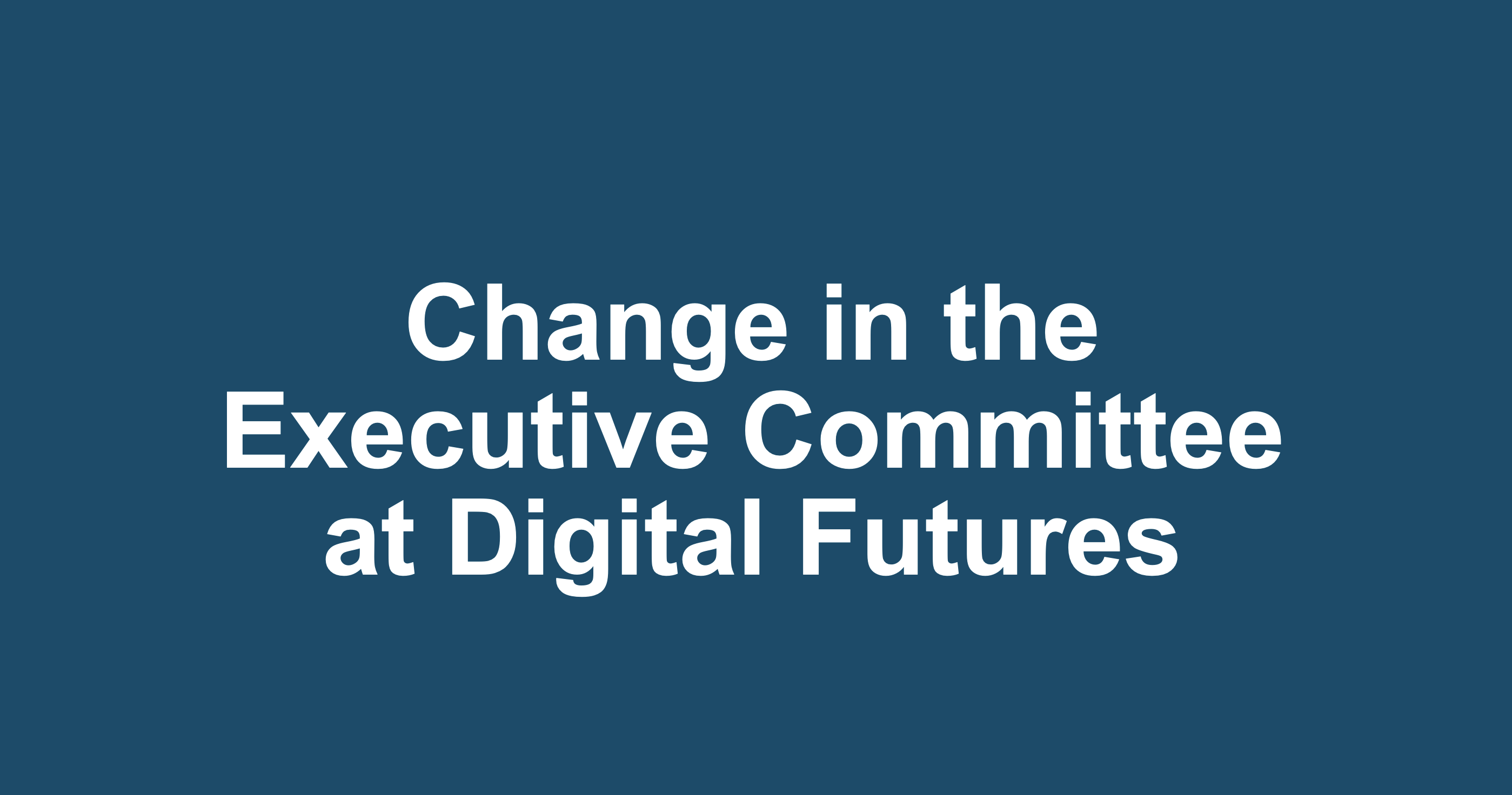 Image with text saying Change in the Executive Committee at Digital Futures